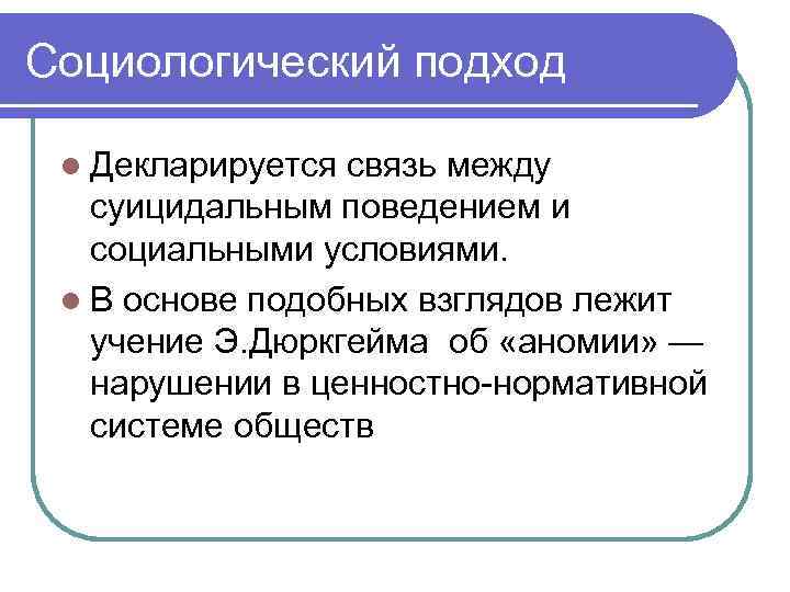 Социологический подход l Декларируется связь между суицидальным поведением и социальными условиями. l В основе