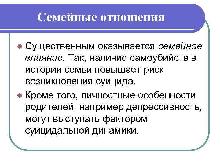 Семейные отношения l Существенным оказывается семейное влияние. Так, наличие самоубийств в истории семьи повышает