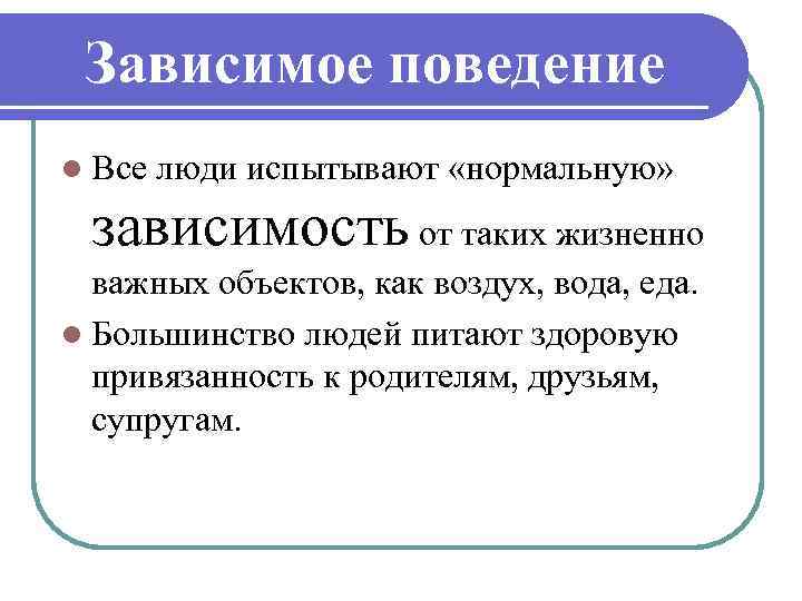  Зависимое поведение l Все люди испытывают «нормальную» зависимость от таких жизненно важных объектов,