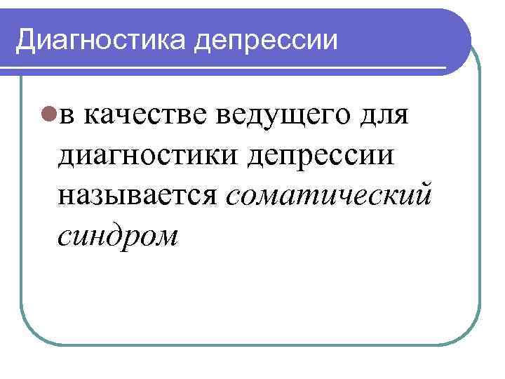 Диагностика депрессии lв качестве ведущего для диагностики депрессии называется соматический синдром 