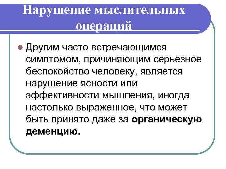 Нарушение мыслительных операций l Другим часто встречающимся симптомом, причиняющим серьезное беспокойство человеку, является нарушение