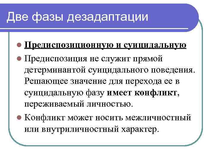 Две фазы дезадаптации l Предиспозиционную и суицидальную l Предиспозиция не служит прямой детерминантой суицидального