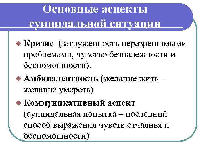 Основные аспекты суицидальной ситуации l Кризис (загруженность неразрешимыми проблемами, чувство безнадежности и беспомощности). l