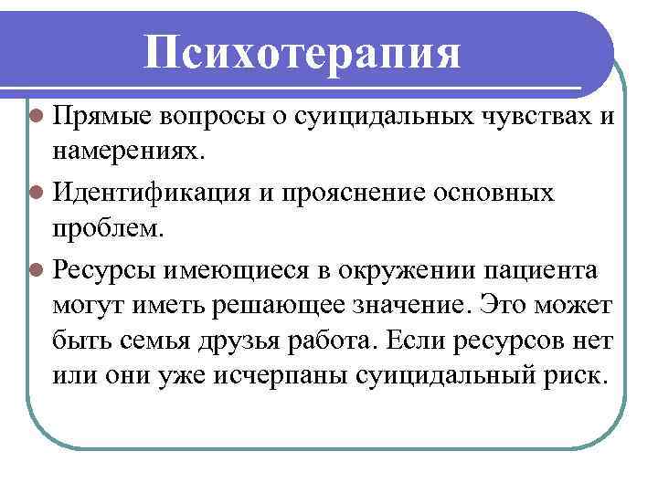 Психотерапия l Прямые вопросы о суицидальных чувствах и намерениях. l Идентификация и прояснение основных