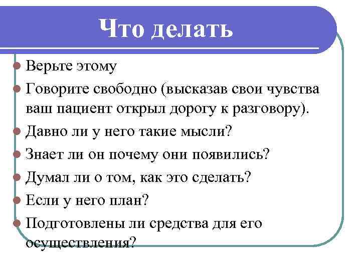 Что делать l Верьте этому l Говорите свободно (высказав свои чувства ваш пациент открыл