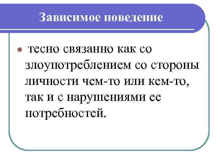 Зависимое поведение тесно связанно как со злоупотреблением со стороны личности чем то или кем