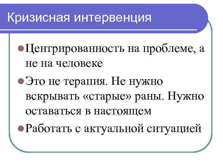 Кризисная интервенция l Центрированность на проблеме, а не на человеке l Это не терапия.