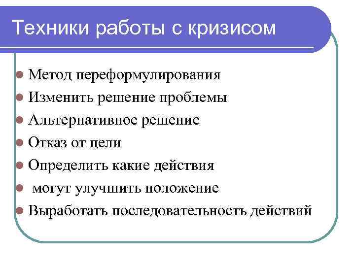 Техники работы с кризисом l Метод переформулирования l Изменить решение проблемы l Альтернативное решение