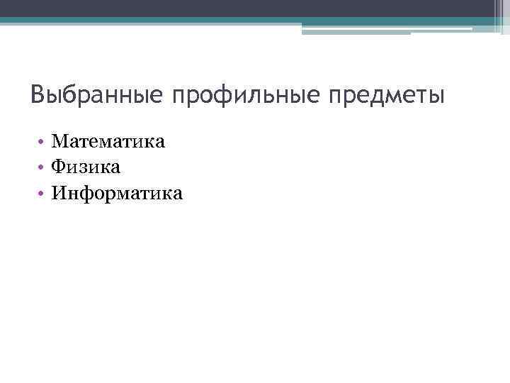 Выбранные профильные предметы • Математика • Физика • Информатика 