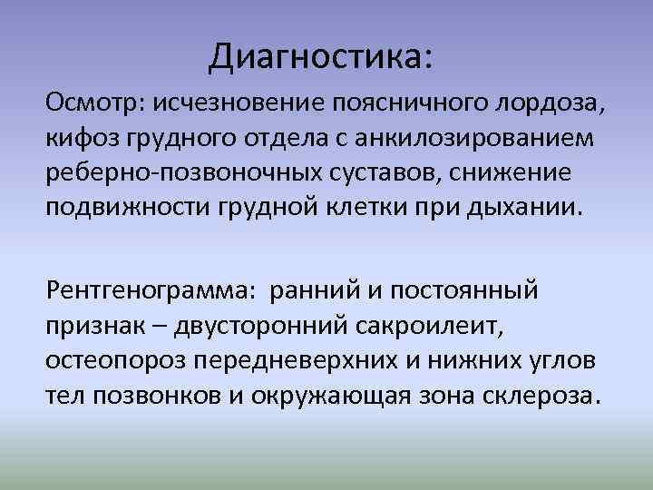 Диагностика: Осмотр: исчезновение поясничного лордоза, кифоз грудного отдела с анкилозированием реберно-позвоночных суставов, снижение подвижности