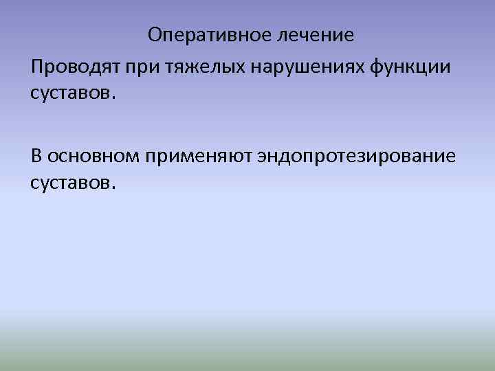 Оперативное лечение Проводят при тяжелых нарушениях функции суставов. В основном применяют эндопротезирование суставов. 