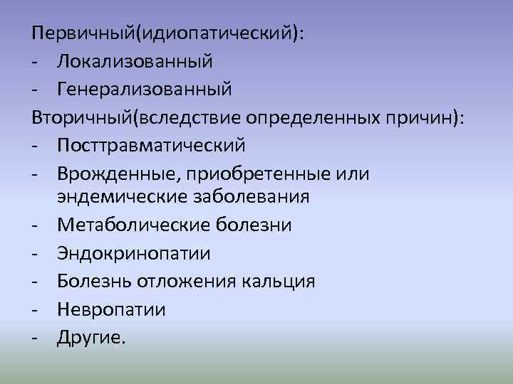 Первичный(идиопатический): - Локализованный - Генерализованный Вторичный(вследствие определенных причин): - Посттравматический - Врожденные, приобретенные или