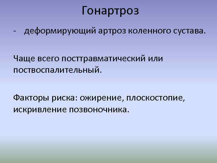 Гонартроз - деформирующий артроз коленного сустава. Чаще всего посттравматический или поствоспалительный. Факторы риска: ожирение,