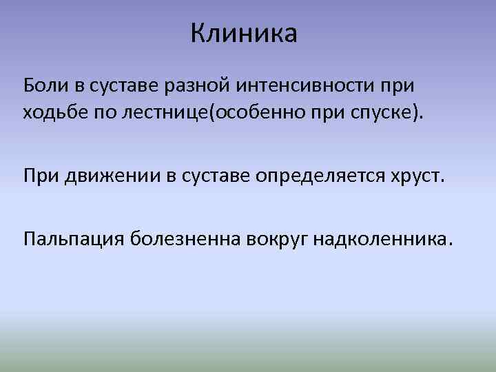 Клиника Боли в суставе разной интенсивности при ходьбе по лестнице(особенно при спуске). При движении