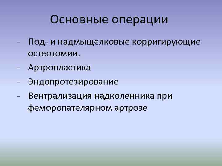 Основные операции - Под- и надмыщелковые корригирующие остеотомии. - Артропластика - Эндопротезирование - Вентрализация
