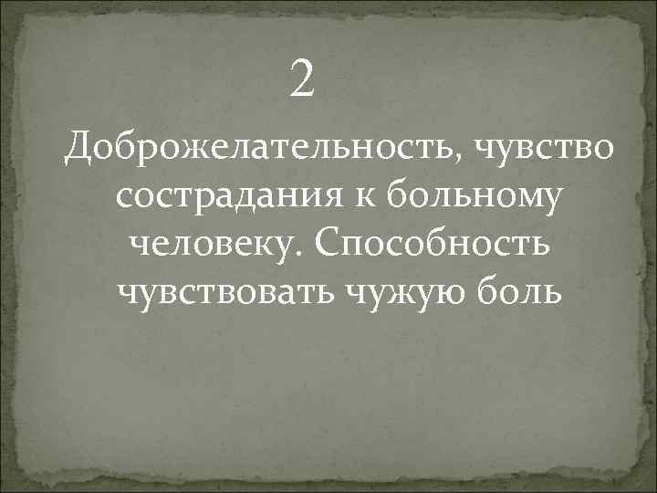 2 Доброжелательность, чувство сострадания к больному человеку. Способность чувствовать чужую боль 