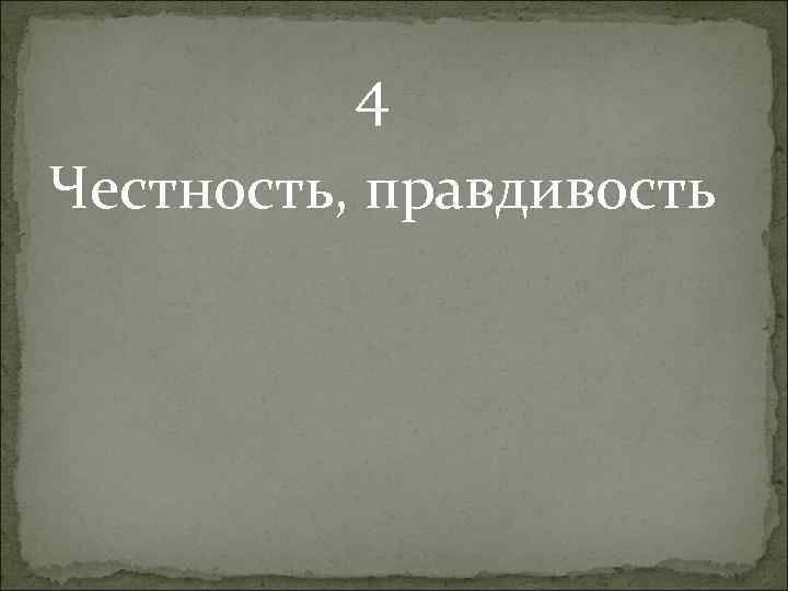 4 Честность, правдивость 