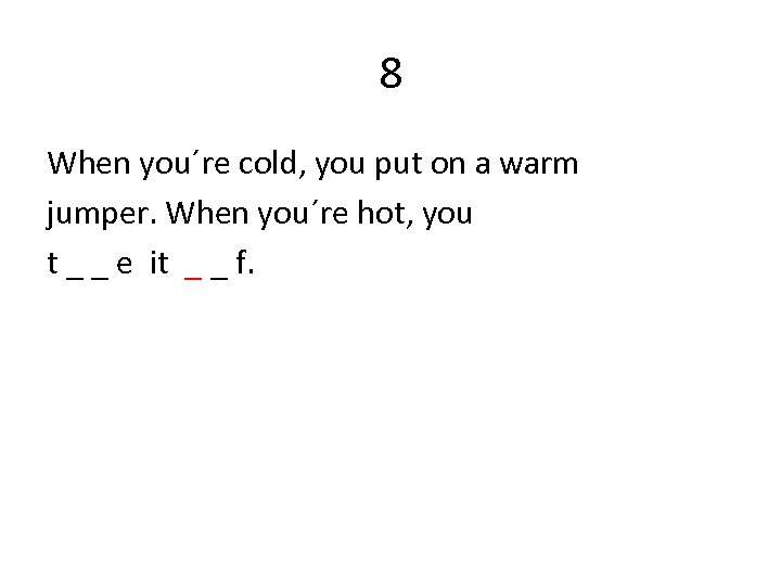 8 When you´re cold, you put on a warm jumper. When you´re hot, you