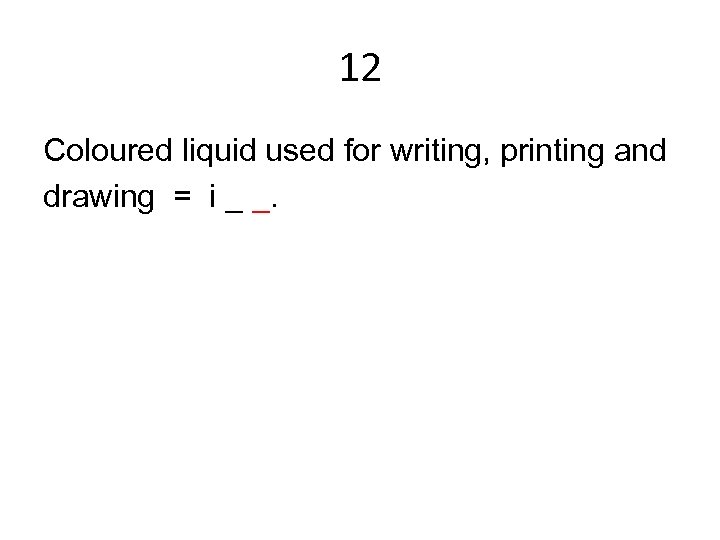 12 Coloured liquid used for writing, printing and drawing = i _ _. 