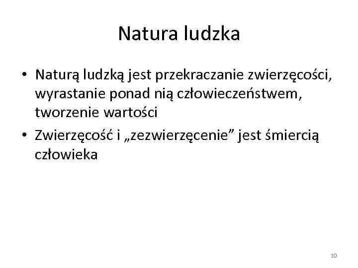 Natura ludzka • Naturą ludzką jest przekraczanie zwierzęcości, wyrastanie ponad nią człowieczeństwem, tworzenie wartości