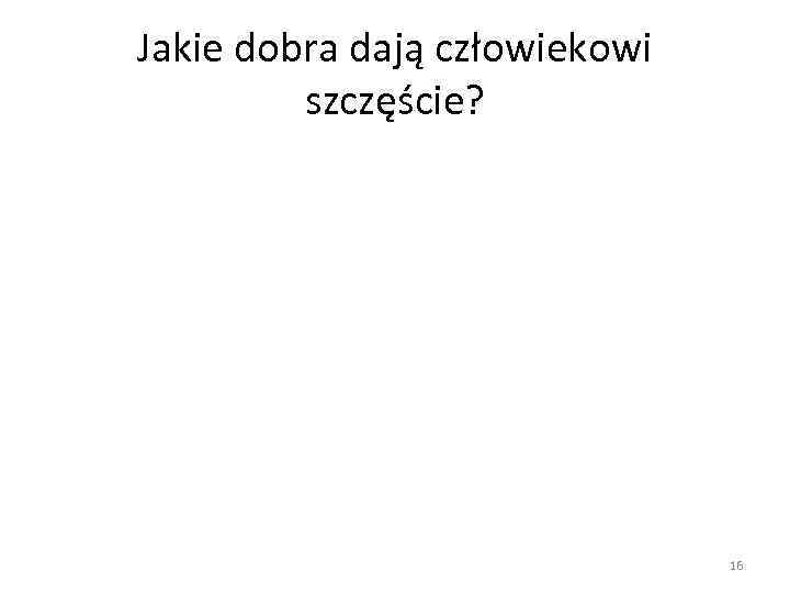 Jakie dobra dają człowiekowi szczęście? 16 