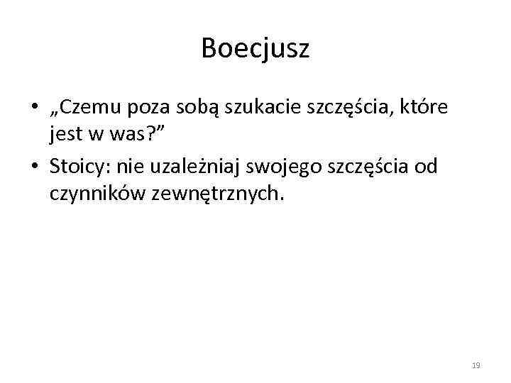 Boecjusz • „Czemu poza sobą szukacie szczęścia, które jest w was? ” • Stoicy: