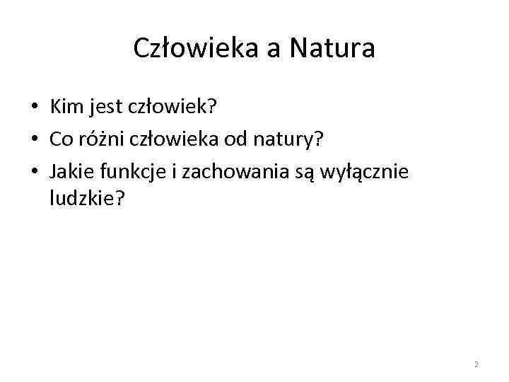 Człowieka a Natura • Kim jest człowiek? • Co różni człowieka od natury? •