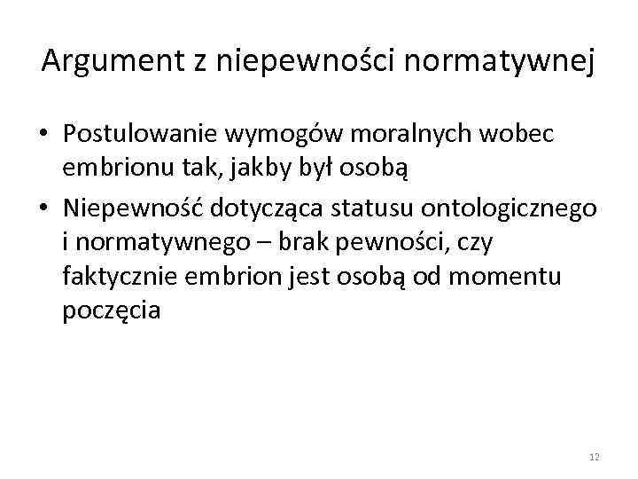 Argument z niepewności normatywnej • Postulowanie wymogów moralnych wobec embrionu tak, jakby był osobą