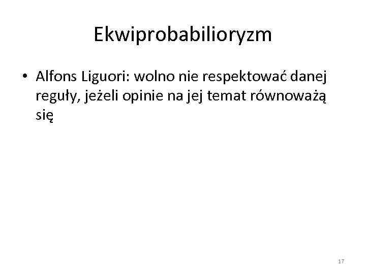 Ekwiprobabilioryzm • Alfons Liguori: wolno nie respektować danej reguły, jeżeli opinie na jej temat