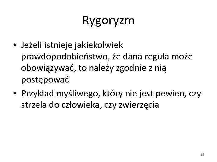 Rygoryzm • Jeżeli istnieje jakiekolwiek prawdopodobieństwo, że dana reguła może obowiązywać, to należy zgodnie