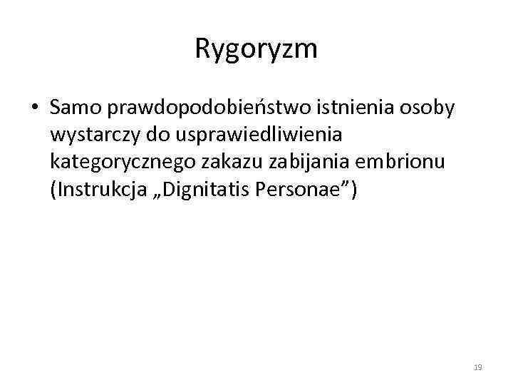 Rygoryzm • Samo prawdopodobieństwo istnienia osoby wystarczy do usprawiedliwienia kategorycznego zakazu zabijania embrionu (Instrukcja