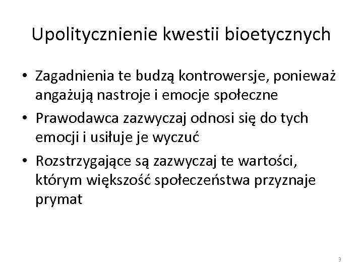 Upolitycznienie kwestii bioetycznych • Zagadnienia te budzą kontrowersje, ponieważ angażują nastroje i emocje społeczne