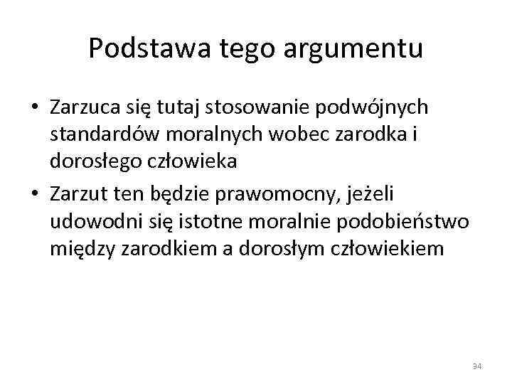 Podstawa tego argumentu • Zarzuca się tutaj stosowanie podwójnych standardów moralnych wobec zarodka i
