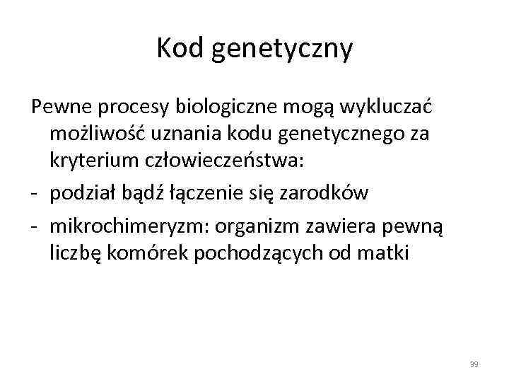 Kod genetyczny Pewne procesy biologiczne mogą wykluczać możliwość uznania kodu genetycznego za kryterium człowieczeństwa: