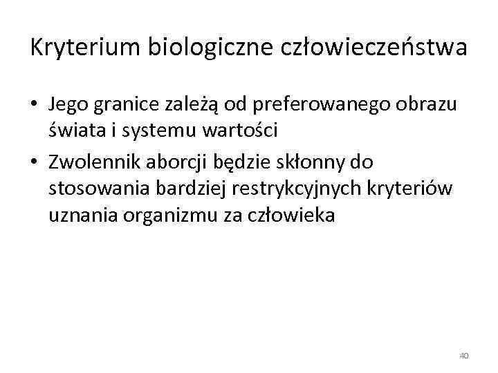 Kryterium biologiczne człowieczeństwa • Jego granice zależą od preferowanego obrazu świata i systemu wartości
