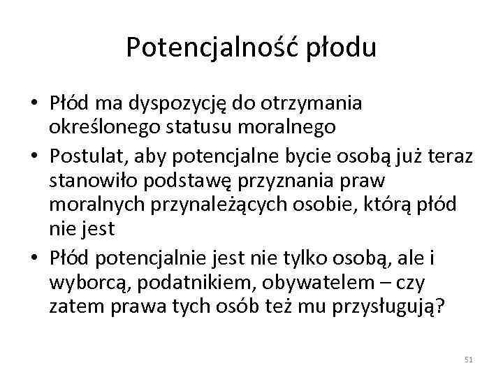 Potencjalność płodu • Płód ma dyspozycję do otrzymania określonego statusu moralnego • Postulat, aby