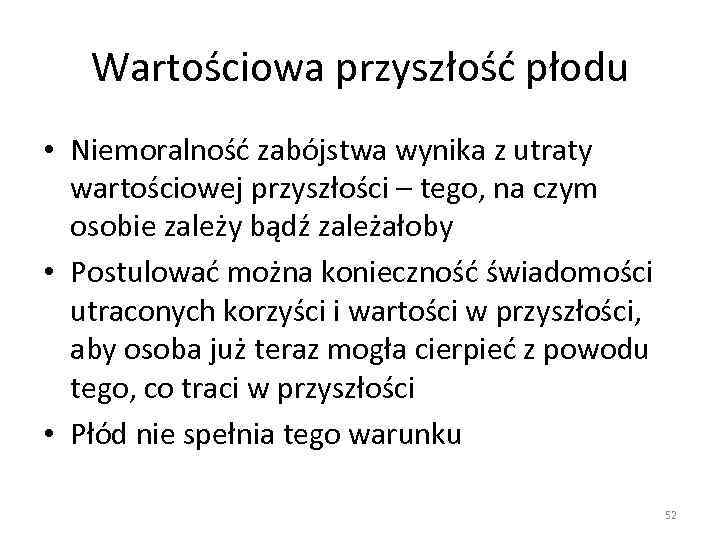 Wartościowa przyszłość płodu • Niemoralność zabójstwa wynika z utraty wartościowej przyszłości – tego, na
