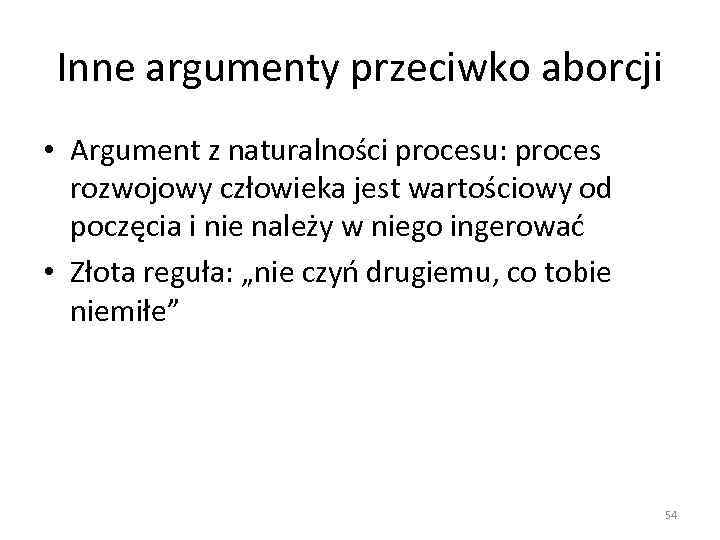 Inne argumenty przeciwko aborcji • Argument z naturalności procesu: proces rozwojowy człowieka jest wartościowy