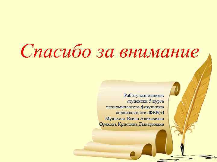 Спасибо за внимание Работу выполнили: студентки 5 курса экономического факультета специальности: ФКР(т) Мулькова Елена