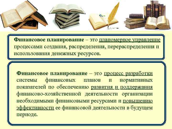 Финансовое планирование – это планомерное управление процессами создания, распределения, перераспределения и использования денежных ресурсов.