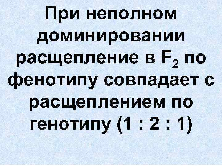 При неполном доминировании расщепление в F 2 по фенотипу совпадает с расщеплением по генотипу