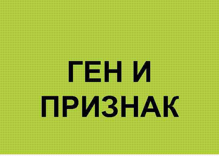 ГЕН И ПРИЗНАК 