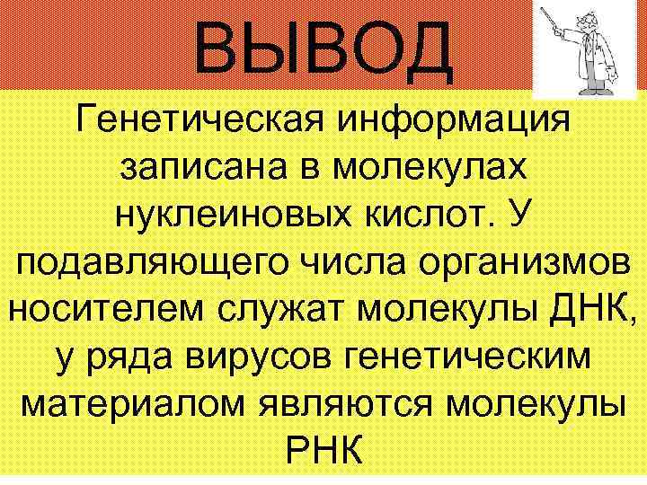 ВЫВОД Генетическая информация записана в молекулах нуклеиновых кислот. У подавляющего числа организмов носителем служат