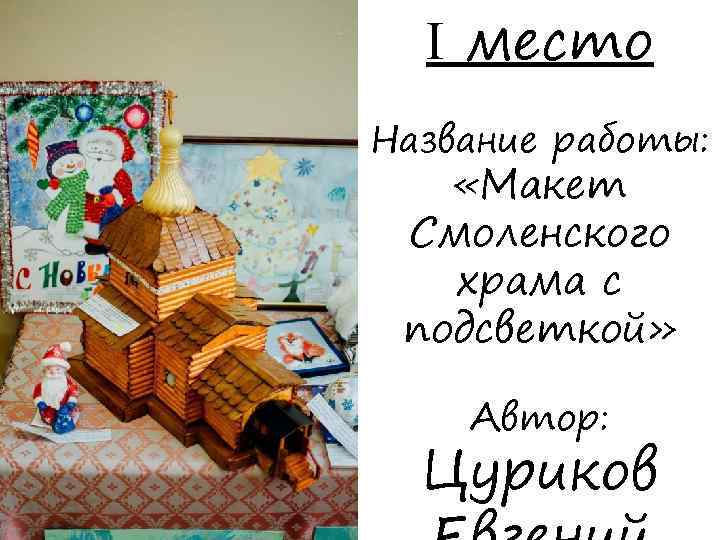 I место Название работы: «Макет Смоленского храма с подсветкой» Автор: Цуриков 