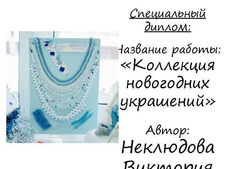 Специальный диплом: Название работы: «Коллекция новогодних украшений» Автор: Неклюдова 