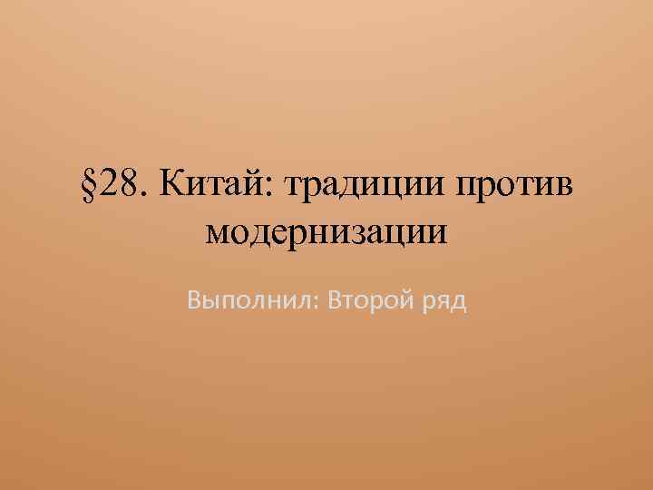 § 28. Китай: традиции против модернизации Выполнил: Второй ряд 