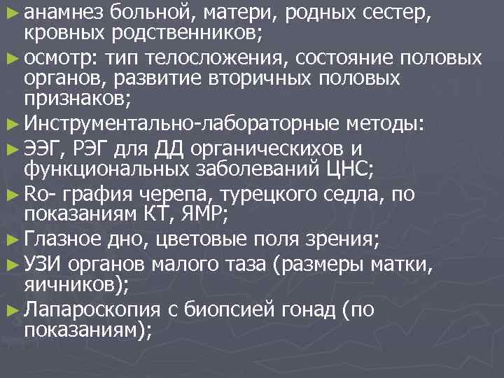 ► анамнез больной, матери, родных сестер, кровных родственников; ► осмотр: тип телосложения, состояние половых