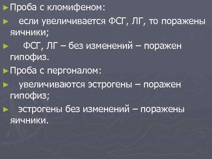 ► Проба с кломифеном: ► если увеличивается ФСГ, ЛГ, то поражены яичники; ► ФСГ,