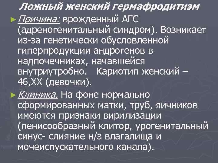 Ложный женский гермафродитизм ► Причина: врожденный АГС (адреногенитальный синдром). Возникает из-за генетически обусловленной гиперпродукции