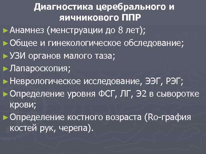 Диагностика церебрального и яичникового ППР ► Анамнез (менструации до 8 лет); ► Общее и